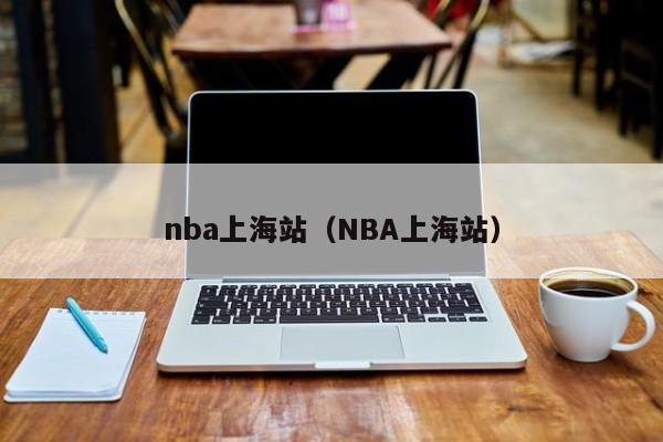 nba上海站（NBA上海站）