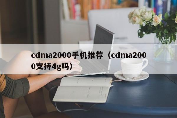 cdma2000手机推荐（cdma2000支持4g吗）